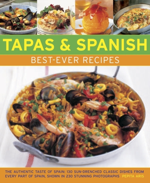 Tapas & Spanish Best-Ever Recipes : The Authentic Tatse of Spain: 130 Sun-Drenched Classic Dishes from Every Part of Spain, Shown in 230 Stunning Photographs, Paperback / softback Book