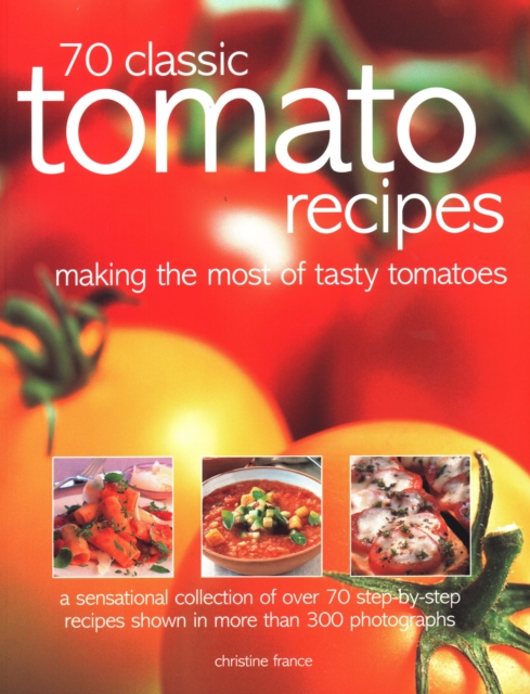 70 Classic Tomato Recipes : Making the most of tasty tomatoes: a sensational collection of over 70 step-by-step recipes shown in more than 300 photographs, Paperback / softback Book