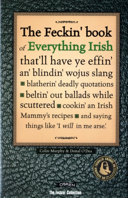 The Feckin' Book of Everything Irish : that'll have ye effin' an' blindin' wojus slang - blatherin' deadly quotations - beltin' out ballads while scuttered - cookin' an Irish Mammy's recipe, Hardback Book