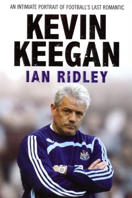 Kevin Keegan : An Intimate Portrait of Football's Last Romantic, Paperback / softback Book