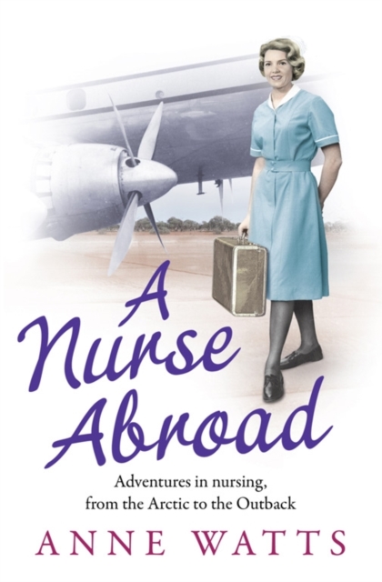 A Nurse Abroad : Adventures in nursing, from the Arctic to the Outback, Paperback / softback Book