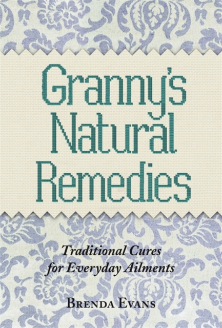 Granny's Natural Remedies : Traditional Cures for Everyday Ailments, Hardback Book