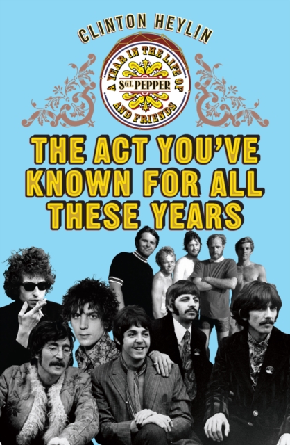 The Act You've Known For All These Years : A Year in the Life of Sgt. Pepper and Friends, Paperback / softback Book
