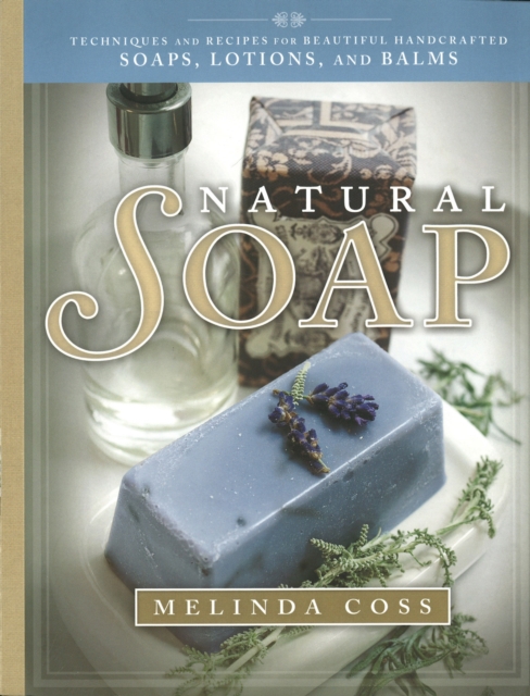 Natural Soap : Techniques and Recipes for Beautiful Handcrafted Soaps, Lotions, and Balms, Paperback / softback Book