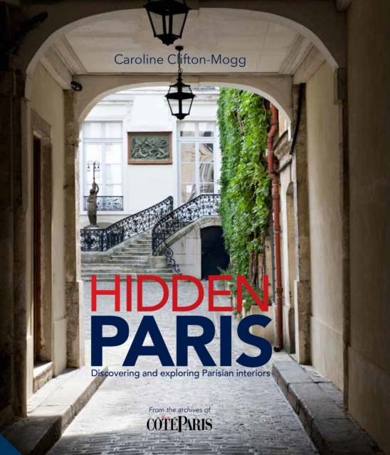 Hidden Paris : Discovering and Exploring Parisian Interiors, Hardback Book