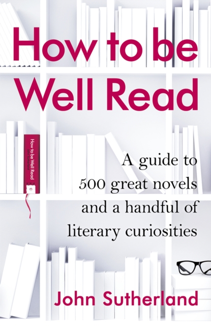 How to be Well Read : A guide to 500 great novels and a handful of literary curiosities, Hardback Book