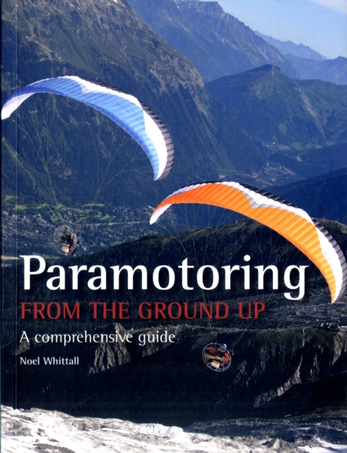 Paramotoring From The Ground Up : A comprehensive guide, Paperback / softback Book