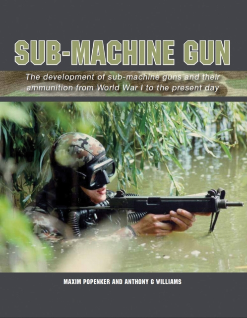 Sub-Machine Gun : The development of sub-machine guns and their ammunition from World War 1 to the present day, Hardback Book