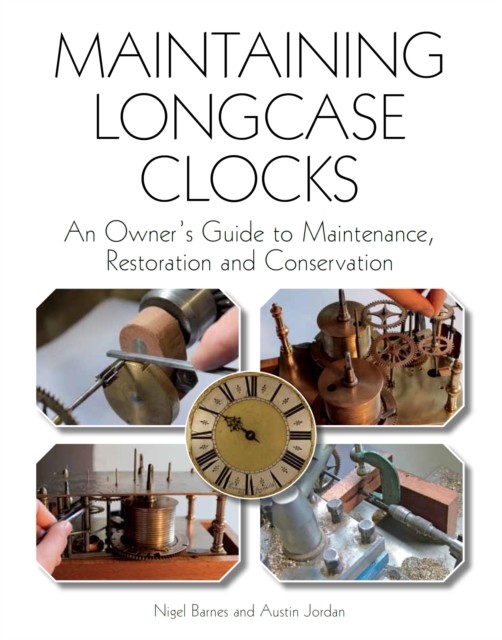 Maintaining Longcase Clocks : An Owner's Guide to Maintenance, Restoration and Conservation, EPUB eBook