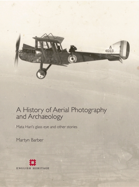 A History of Aerial Photography and Archaeology : Mata Hari's Glass Eye and Other Stories, Hardback Book
