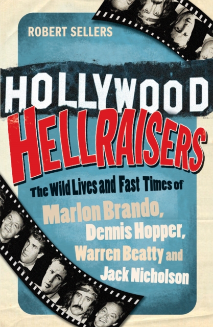 Hollywood Hellraisers : The Wild Lives and Fast Times of Marlon Brando, Dennis Hopper, Warren Beatty and Jack Nicholson, Paperback / softback Book