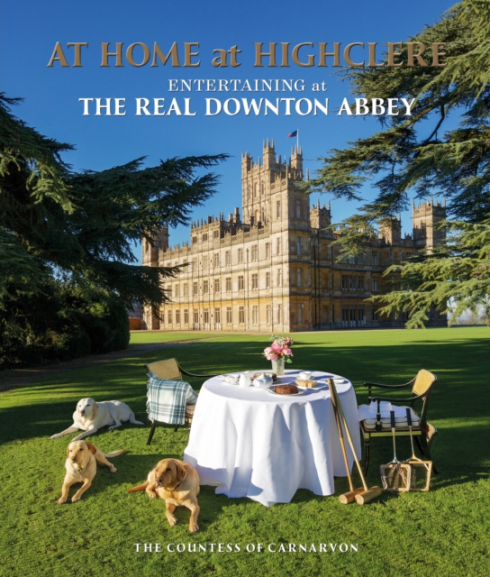 At Home at Highclere : Entertaining at The Real Downton Abbey, Hardback Book