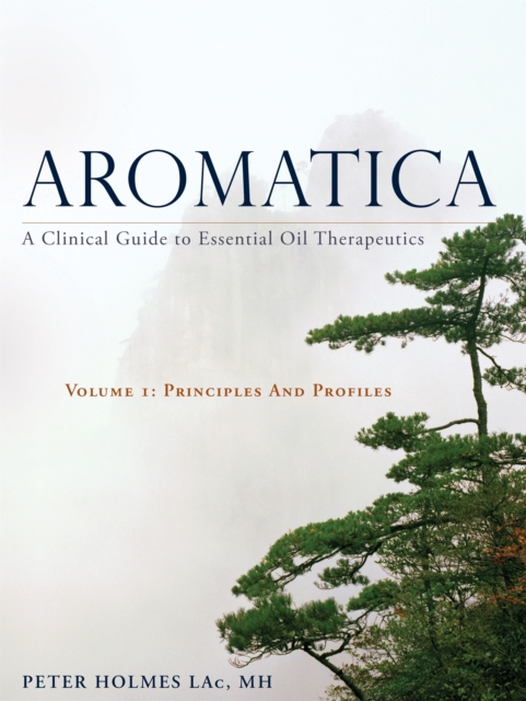 Aromatica Volume 1 : A Clinical Guide to Essential Oil Therapeutics. Principles and Profiles, Hardback Book