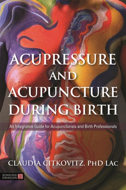 Acupressure and Acupuncture during Birth : An Integrative Guide for Acupuncturists and Birth Professionals, Paperback / softback Book
