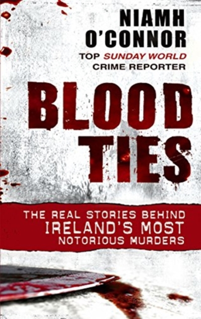 Blood Ties : The real stories behind Ireland's most notorious murders, Paperback / softback Book