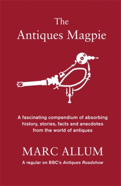 The Antiques Magpie : A Fascinating Compendium of Absorbing History, Stories, Facts and Anecdotes from the World of Antiques, Hardback Book