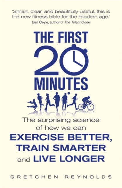 The First 20 Minutes : The Surprising Science of How We Can Exercise Better, Train Smarter and Live Longer, Paperback / softback Book