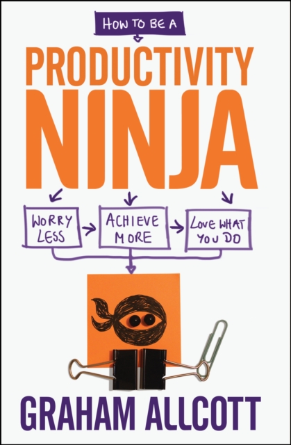 How to be a Productivity Ninja : Worry Less, Achieve More and Love What You Do, Paperback / softback Book