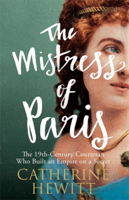 The Mistress of Paris : The 19th-Century Courtesan Who Built an Empire on a Secret, Hardback Book