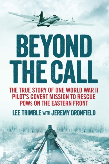 Beyond the Call : The True Story of One World War II Pilot's Covert Mission to Rescue POWs on the Eastern Front, Paperback / softback Book