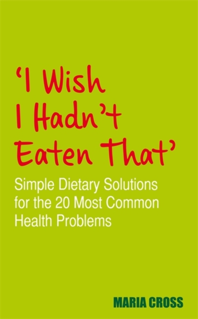 I Wish I Hadn't Eaten That : Simple Dietary Solutions for the 20 Most Common Health Problems, Paperback / softback Book