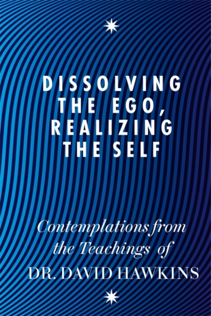 Dissolving the Ego, Realizing the Self : Contemplations from the Teachings of Dr David R. Hawkins MD, PhD, Paperback / softback Book
