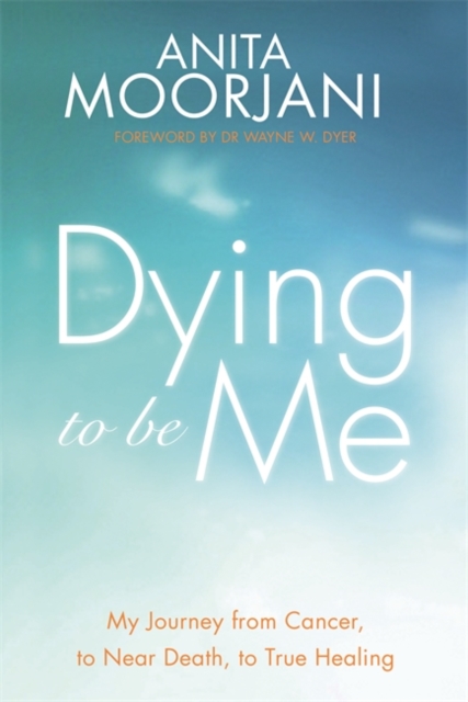 Dying To Be Me : My Journey from Cancer, to Near Death, to True Healing, Paperback / softback Book