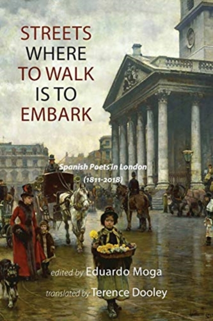 Streets Where to Walk Is to Embark : Spanish Poets in London 1811-2018, Paperback / softback Book
