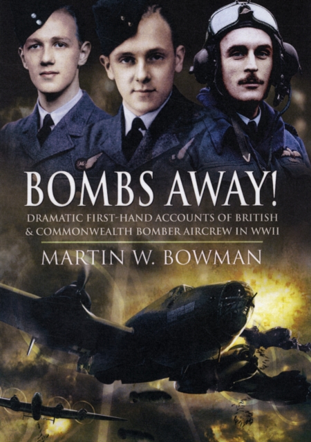 Bombs Away! Dramatic First-hand Accounts of British and Commonwealth Bomber Aircrew in Wwii, Hardback Book