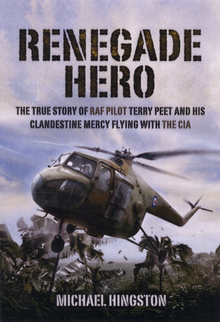 Renegade Hero: the True Story of Raf Pilot Terry Peet and His Clandestine Mercy Flying With the Cia, Hardback Book