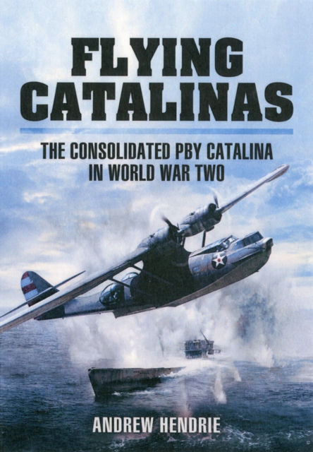 Flying Catalinas: The Consolidated PBY Catalina in WWII, Hardback Book