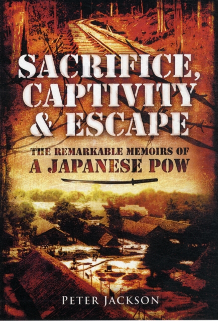Sacrifice, Captivity and Escape: The Remarkable Memoirs of a Japanese POW, Hardback Book