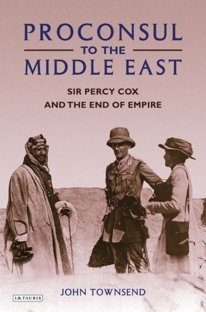 Proconsul to the Middle East : Sir Percy Cox and the End of Empire, Hardback Book