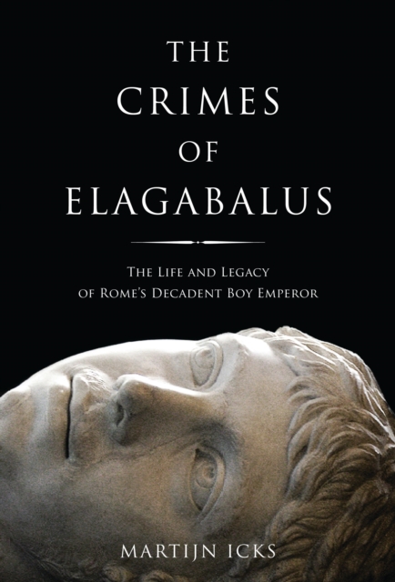 The Crimes of Elagabalus : The Life and Legacy of Rome's Decadent Boy Emperor, Hardback Book