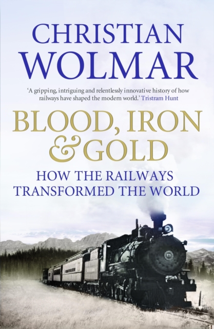 Blood, Iron and Gold : How the Railways Transformed the World, EPUB eBook