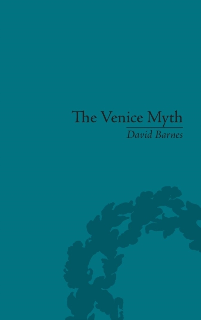 The Venice Myth : Culture, Literature, Politics, 1800 to the Present, Hardback Book
