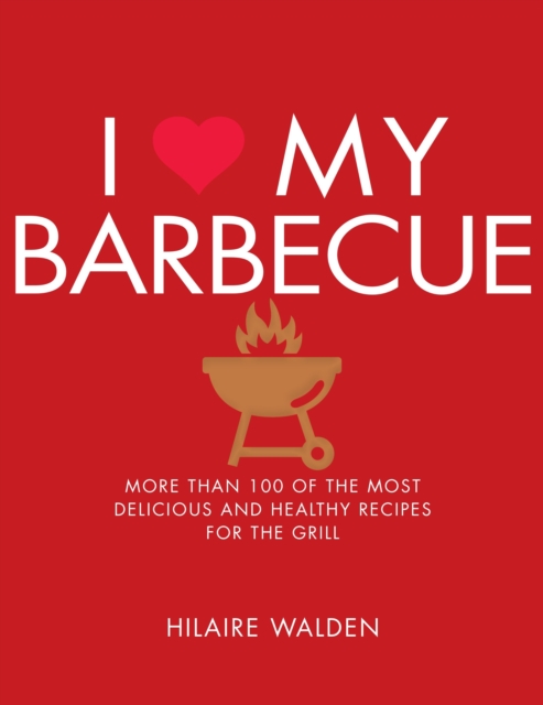 I Love My Barbecue : More Than 100 of the Most Delicious and Healthy Recipes For the Grill, Paperback / softback Book