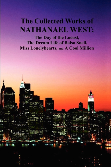 The Collected Works of Nathanael West : The Day of the Locust; The Dream Life of Balso Snell; Miss Lonelyhearts; A Cool Million, Paperback / softback Book