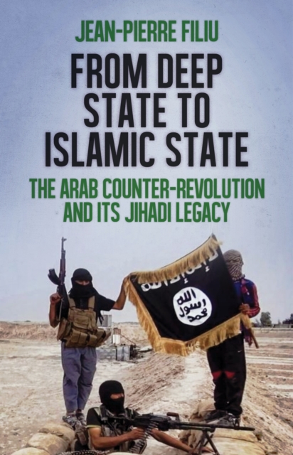 From Deep State to Islamic State : The Arab Counter-Revolution and its Jihadi Legacy, Paperback / softback Book