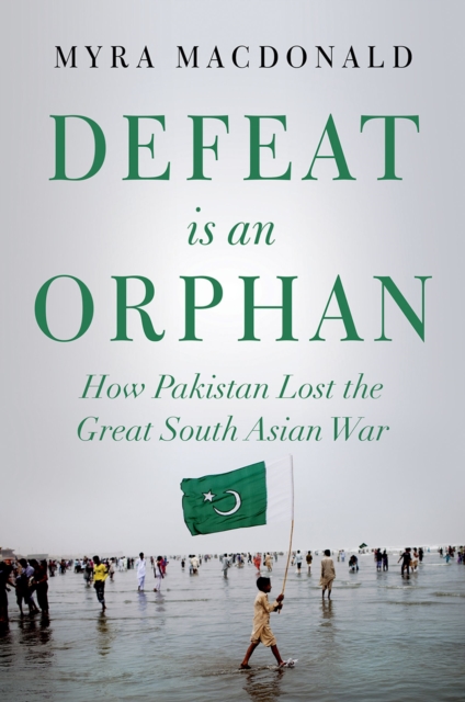Defeat is an Orphan : How Pakistan Lost the Great South Asian War, PDF eBook