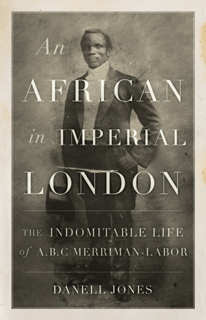 An African in Imperial London : The Indomitable Life of A. B. C. Merriman-Labor, Hardback Book