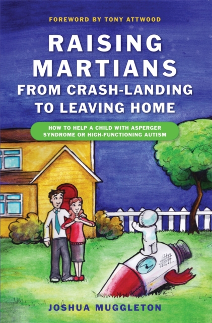 Raising Martians - from Crash-landing to Leaving Home : How to Help a Child with Asperger Syndrome or High-Functioning Autism, Paperback / softback Book