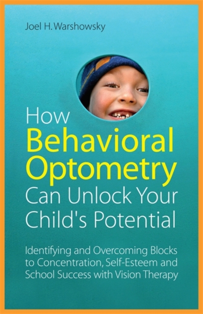 How Behavioral Optometry Can Unlock Your Child's Potential : Identifying and Overcoming Blocks to Concentration, Self-Esteem and School Success with Vision Therapy, Paperback / softback Book
