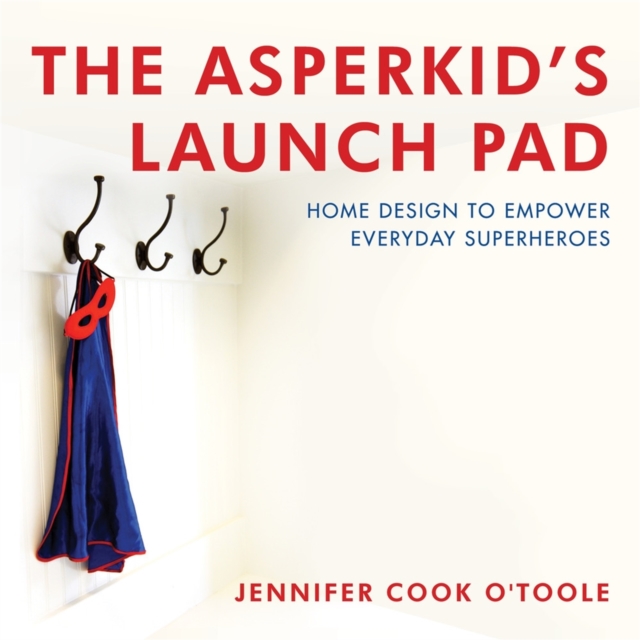 The Asperkid's Launch Pad : Home Design to Empower Everyday Superheroes, Hardback Book