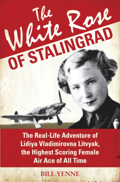 The White Rose of Stalingrad : The Real-life Adventure of Lidiya Vladimirovna Litvyak, the Highest Scoring Female Air Ace of All Time, Hardback Book