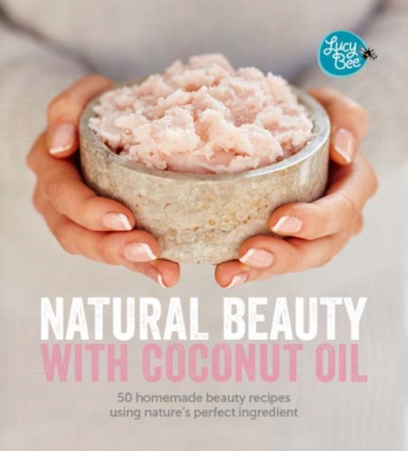Natural Beauty with Coconut Oil : 50 Homemade Beauty Recipes Using Nature's Perfect Ingredient, Hardback Book