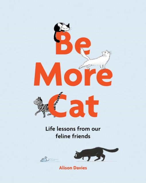 Be More Cat : Life Lessons from Our Feline Friends, Hardback Book