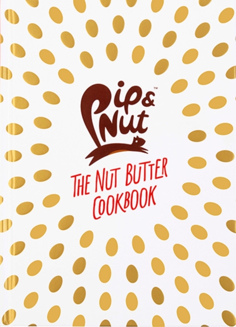 Pip & Nut: The Nut Butter Cookbook : Over 70 Recipes that Put the 'Nut' in Nutrition, Hardback Book