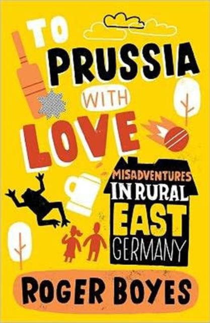 To Prussia with Love : Misadventures in Rural East Germany, Paperback Book