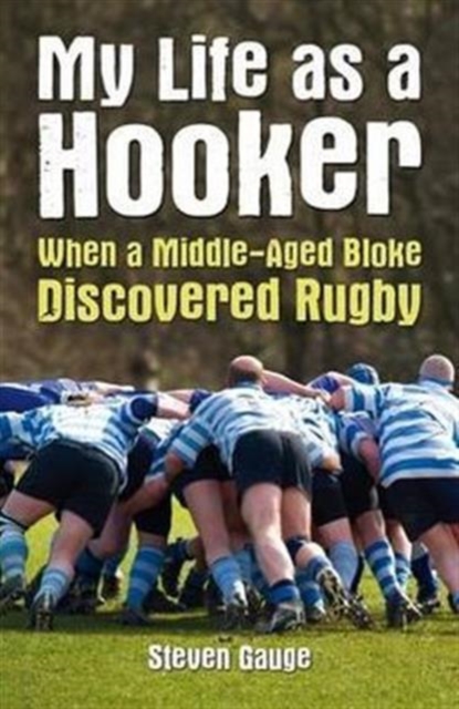 My Life as a Hooker : When a Middle-Aged Bloke Discovered Rugby, Paperback Book